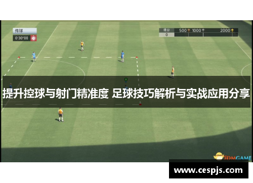 提升控球与射门精准度 足球技巧解析与实战应用分享
