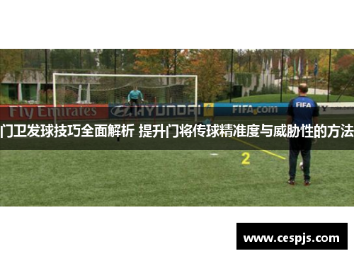 门卫发球技巧全面解析 提升门将传球精准度与威胁性的方法