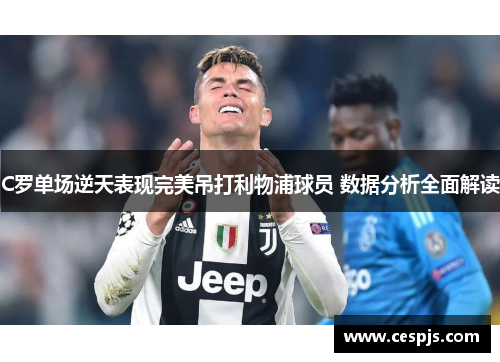 C罗单场逆天表现完美吊打利物浦球员 数据分析全面解读