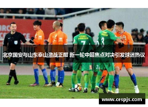 北京国安与山东泰山激战正酣 新一轮中超焦点对决引发球迷热议