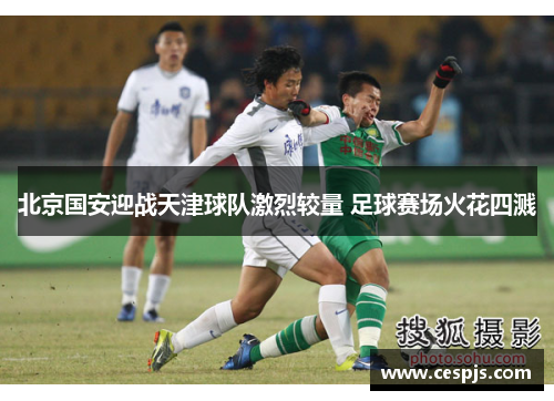 北京国安迎战天津球队激烈较量 足球赛场火花四溅