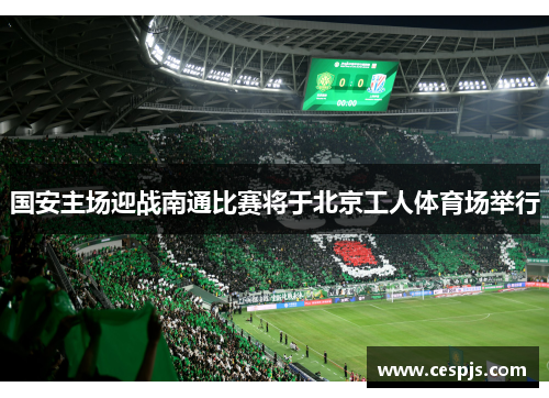 国安主场迎战南通比赛将于北京工人体育场举行