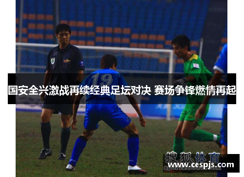国安全兴激战再续经典足坛对决 赛场争锋燃情再起
