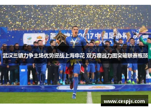 武汉三镇力争主场优势迎战上海申花 双方鏖战力图突破联赛瓶颈