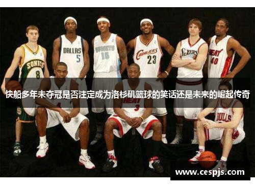 快船多年未夺冠是否注定成为洛杉矶篮球的笑话还是未来的崛起传奇