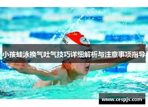 小孩蛙泳换气吐气技巧详细解析与注意事项指导