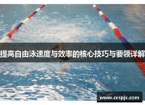 提高自由泳速度与效率的核心技巧与要领详解