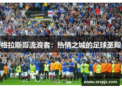 格拉斯哥流浪者：热情之城的足球圣殿