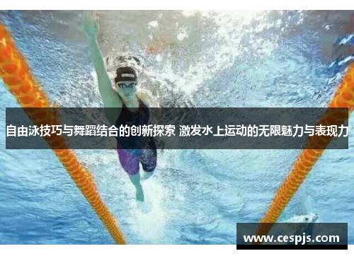 自由泳技巧与舞蹈结合的创新探索 激发水上运动的无限魅力与表现力
