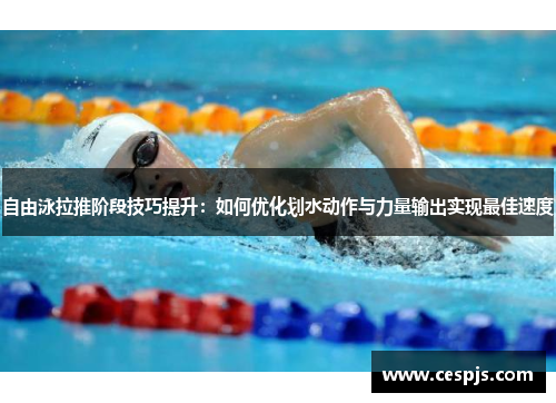 自由泳拉推阶段技巧提升：如何优化划水动作与力量输出实现最佳速度
