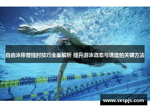 自由泳移臂提肘技巧全面解析 提升游泳效率与速度的关键方法