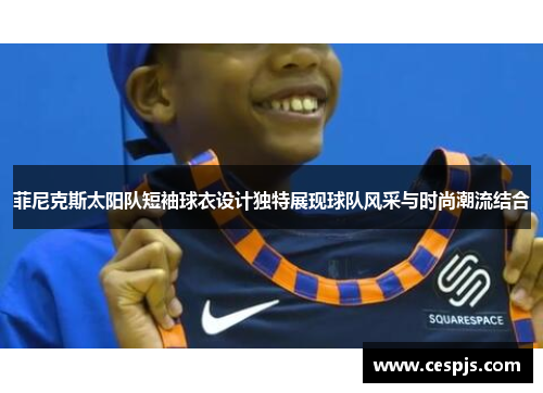 菲尼克斯太阳队短袖球衣设计独特展现球队风采与时尚潮流结合
