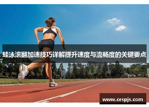 蛙泳滚翻加速技巧详解提升速度与流畅度的关键要点