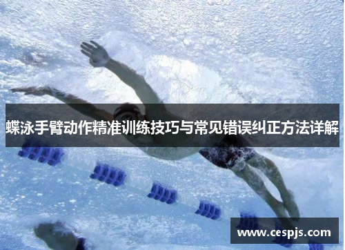 蝶泳手臂动作精准训练技巧与常见错误纠正方法详解