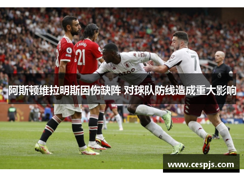 阿斯顿维拉明斯因伤缺阵 对球队防线造成重大影响