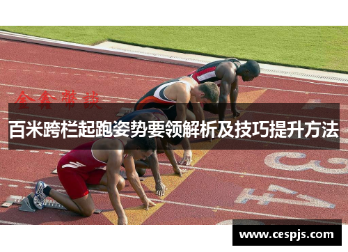 百米跨栏起跑姿势要领解析及技巧提升方法