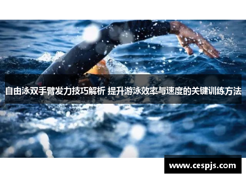 自由泳双手臂发力技巧解析 提升游泳效率与速度的关键训练方法